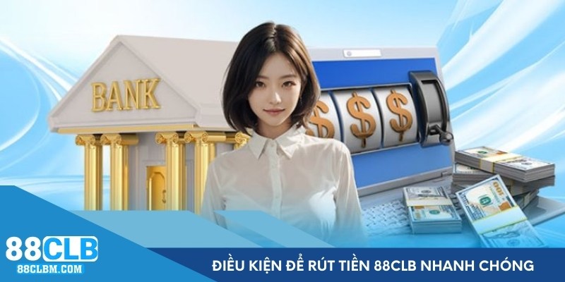 Điều kiện để thực hiện rút tiền 88CLB nhanh chóng