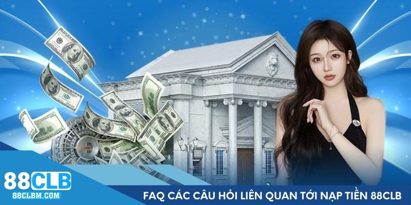 FAQ các câu hỏi liên quan tới nạp tiền 88CLB vào tài khoản