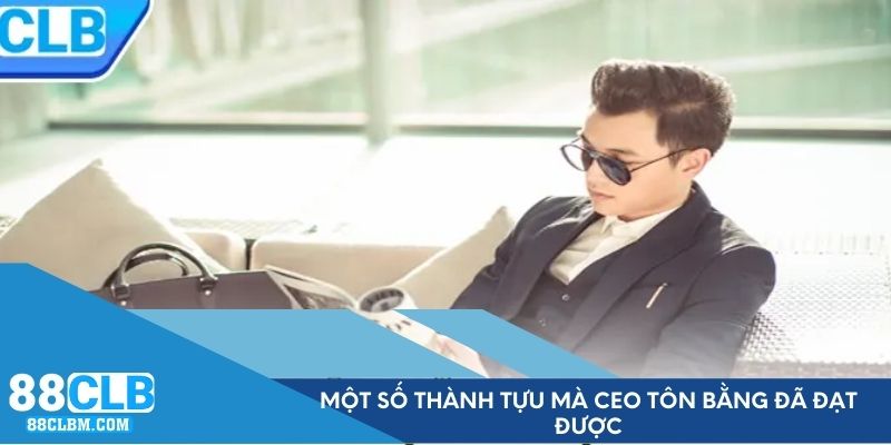 Một số thành tựu mà CEO Tôn Bằng đã đạt được