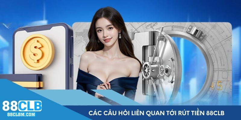 Trả lời các câu hỏi liên quan tới quá trình rút tiền 88CLB
