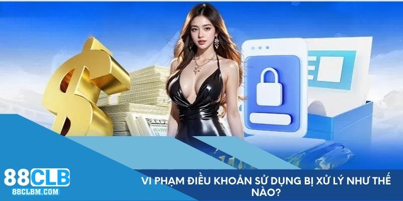 Vi phạm điều khoản sử dụng bị xử lý như thế nào?